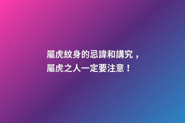 屬虎紋身的忌諱和講究，屬虎之人一定要注意！
